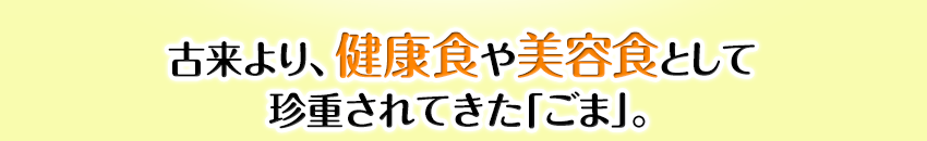 古来より、健康食や美容食として珍重されてきた「ごま」。