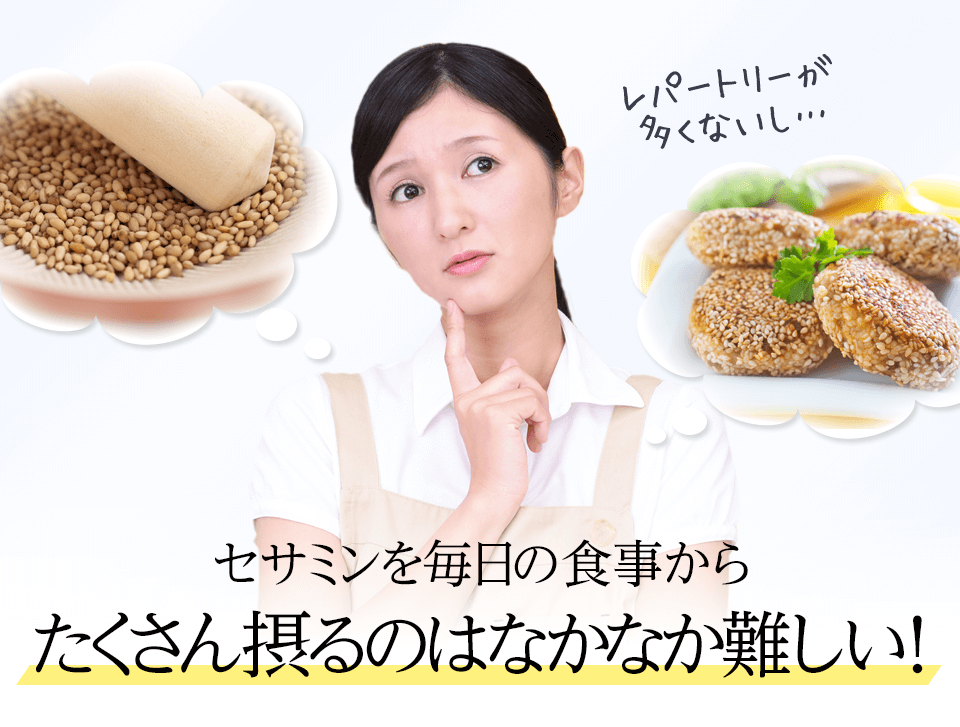レパートリーが多くないし… セサミンを毎日の食事からたくさん摂るのはなかなか難しい！