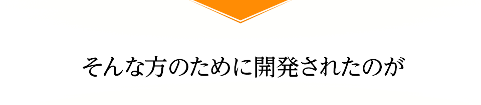 そんな方のために開発されたのが