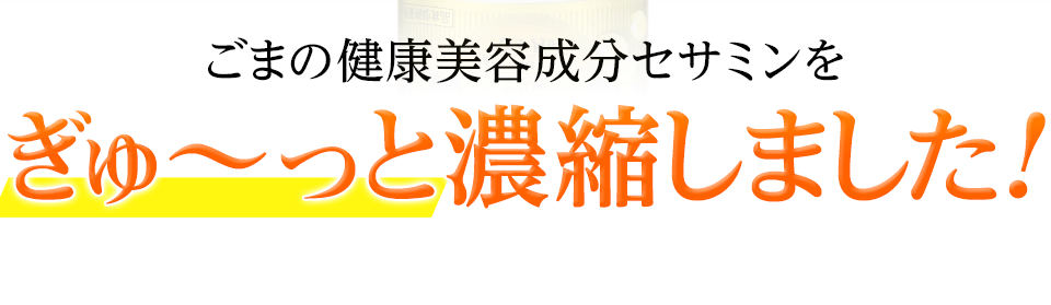 ごまの健康美容成分セサミンをぎゅ～っと濃縮しました！