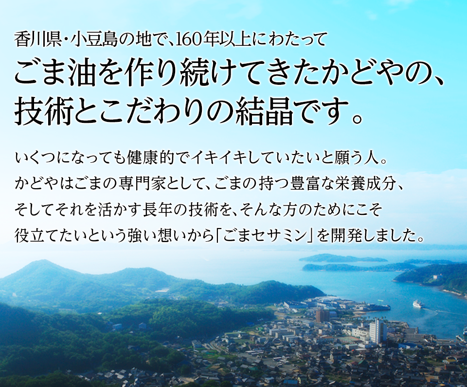 香川県・小豆島の地で、160年以上にわたってごま油を作り続けてきたかどやの、技術とこだわりの結晶です。
