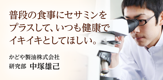 普段の食事にセサミンをプラスして、いつも健康でイキイキとしてほしい。