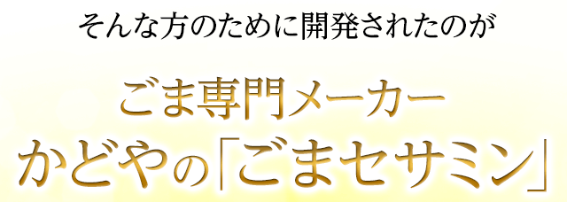 そんな方のために開発されたのがごま専門メーカーかどやのごまセサミン