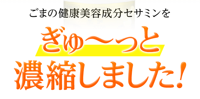 ごまの健康美容成分セサミンをぎゅ～っと濃縮しました!