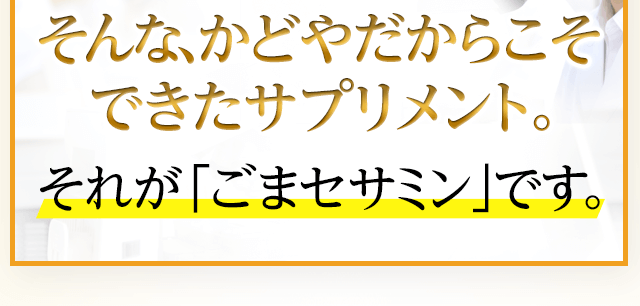 そんな、かどやだからこそできたサプリメント。それが「ごまセサミン」です。