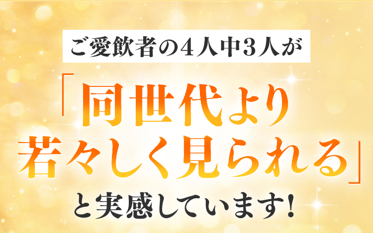 ご愛飲者の４人中３人が同世代より若々しく見られると実感しています!