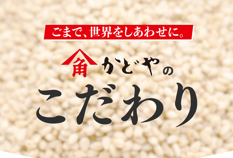 ごまで、世界をしあわせに。かどやのこだわり