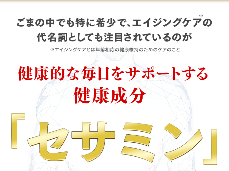 ごまの中でも特に希少で、エイジングケアの代名詞としても注目されているのが若々しい毎日をサポートする健康美容成分セサミン