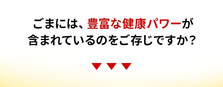ごまには、豊富な健康パワーが含まれているのをご存じですか？