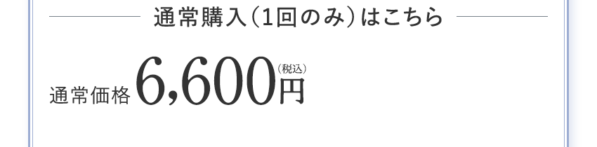 通常購入（1回のみ）はこちら 通常価格 6,600円(税込)