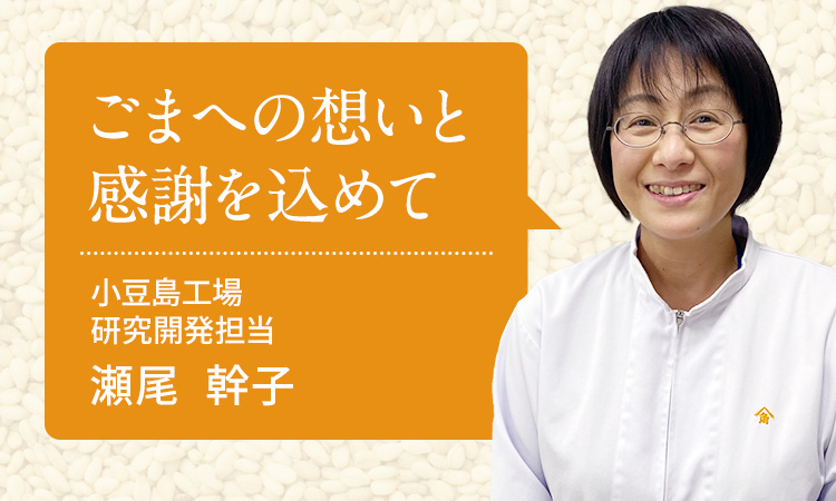 ごまへの想いと感謝を込めて 小豆島工場 研究開発担当 課長 瀬尾 幹子