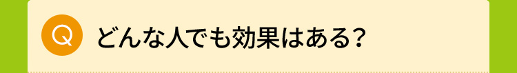 どんな人でも効果はある？