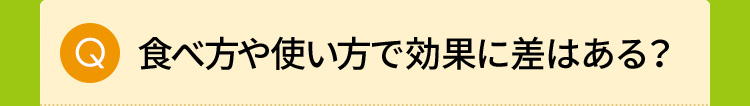 食べ方や使い方で効果に差はある？