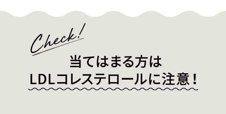 当てはまる方はLDLコレステロールに注意！