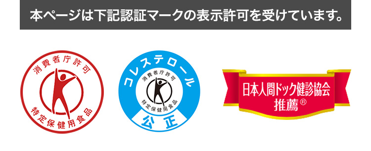 本ページは下記認証マークの表示許可を受けています。特定保健用食品・コレステロール公正・日本人間ドック健診協会推薦