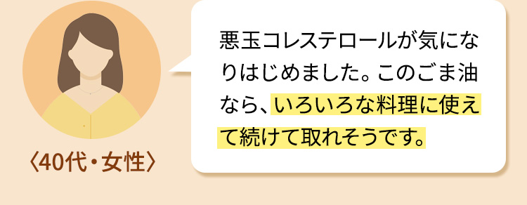 悪玉コレステロールが気になりはじめました。このごま油なら、いろいろな料理に使えて続けて取れそうです。