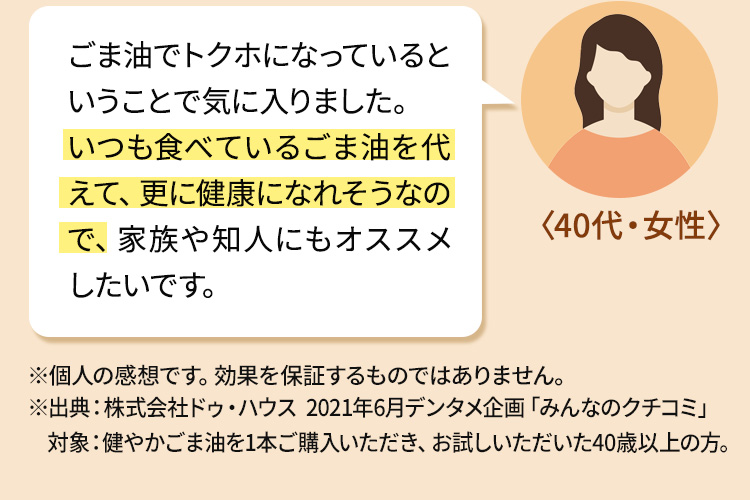 ごま油でトクホになっているということで気に入りました。いつも食べているごま油を代えて、更に健康になれそうなので、家族や知人にもオススメしたいです。