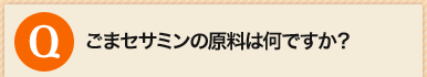 ごまセサミンの原料は何ですか？
