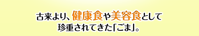 古来より、健康食や美容食として珍重されてきた「ごま」。